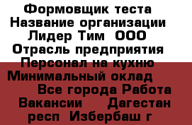 Формовщик теста › Название организации ­ Лидер Тим, ООО › Отрасль предприятия ­ Персонал на кухню › Минимальный оклад ­ 23 500 - Все города Работа » Вакансии   . Дагестан респ.,Избербаш г.